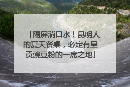 隔屏淌口水！昆明人的夏天餐桌，必定有呈贡豌豆粉的一席之地