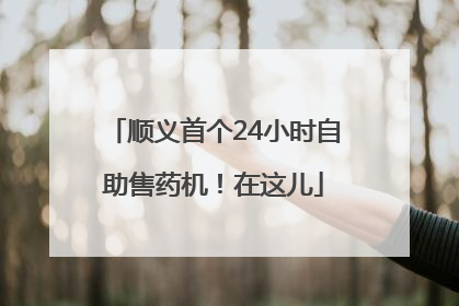 顺义首个24小时自助售药机！在这儿