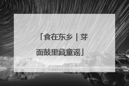 食在东乡｜芽面鼓里藏童谣