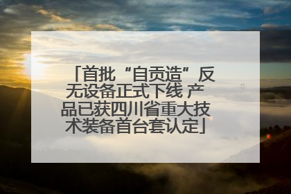 首批“自贡造”反无设备正式下线 产品已获四川省重大技术装备首台套认定