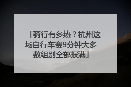 骑行有多热？杭州这场自行车赛9分钟大多数组别全部报满