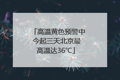 高温黄色预警中 今起三天北京最高温达36℃