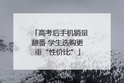 高考后手机销量翻番 学生选购更重“性价比”