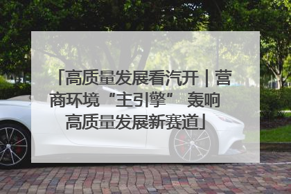 高质量发展看汽开｜营商环境“主引擎” 轰响高质量发展新赛道