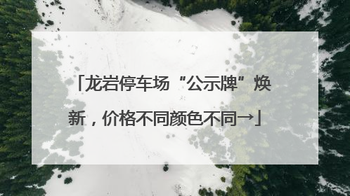 龙岩停车场“公示牌”焕新，价格不同颜色不同→