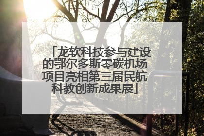 龙软科技参与建设的鄂尔多斯零碳机场项目亮相第三届民航科教创新成果展