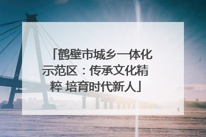 鹤壁市城乡一体化示范区：传承文化精粹 培育时代新人