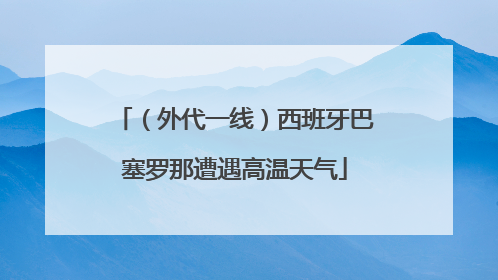 （外代一线）西班牙巴塞罗那遭遇高温天气