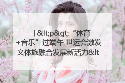 <p>“体育+音乐”过端午 世运会激发文体旅融合发展新活力</p><p>——成都世运会“跟着赛事去旅行”武侯站正式启动</p>
