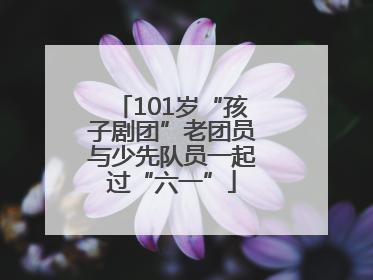 101岁“孩子剧团”老团员与少先队员一起过“六一”