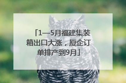 1—5月福建集装箱出口大涨，厦企订单排产到9月