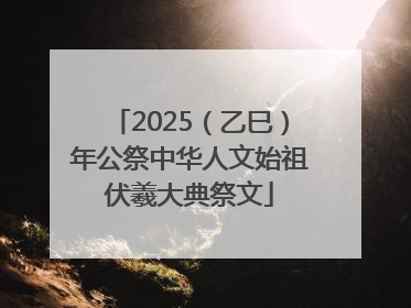 2025（乙巳）年公祭中华人文始祖伏羲大典祭文