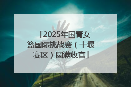 2025年国青女篮国际挑战赛（十堰赛区）圆满收官
