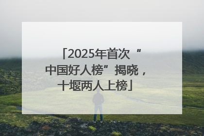 2025年首次“中国好人榜”揭晓，十堰两人上榜