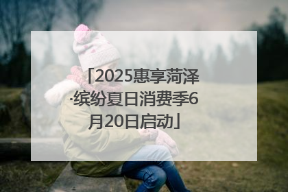 2025惠享菏泽·缤纷夏日消费季6月20日启动