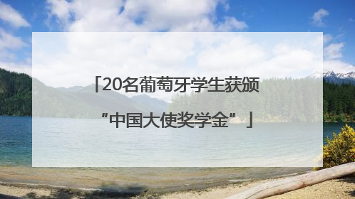 20名葡萄牙学生获颁“中国大使奖学金”