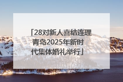 28对新人喜结连理 青岛2025年新时代集体婚礼举行
