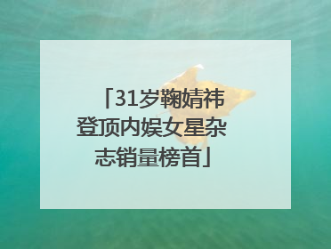 31岁鞠婧祎登顶内娱女星杂志销量榜首