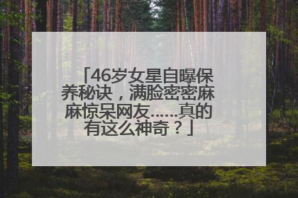 46岁女星自曝保养秘诀，满脸密密麻麻惊呆网友……真的有这么神奇？