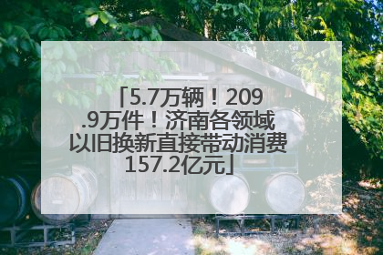 5.7万辆！209.9万件！济南各领域以旧换新直接带动消费157.2亿元