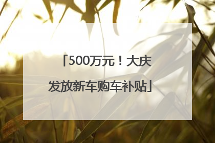500万元！大庆发放新车购车补贴