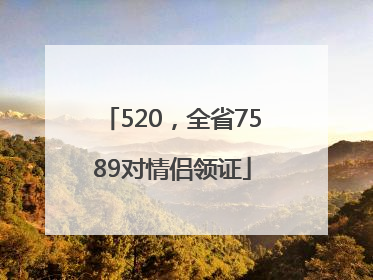 520，全省7589对情侣领证