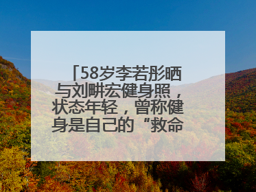 58岁李若彤晒与刘畊宏健身照，状态年轻，曾称健身是自己的“救命恩人”