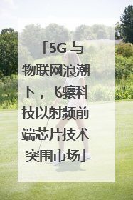 5G 与物联网浪潮下，飞骧科技以射频前端芯片技术突围市场