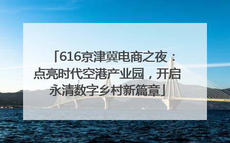 616京津冀电商之夜：点亮时代空港产业园，开启永清数字乡村新篇章