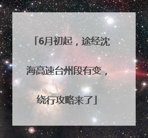 6月初起，途经沈海高速台州段有变，绕行攻略来了