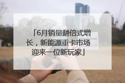 6月销量翻倍式增长，新能源重卡市场迎来一位新玩家