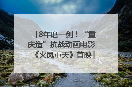 8年磨一剑！“重庆造”抗战动画电影《火凤重天》首映