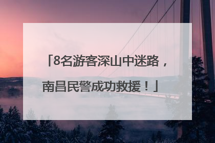 8名游客深山中迷路，南昌民警成功救援！