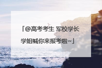 @高考考生 军校学长学姐喊你来报考啦~