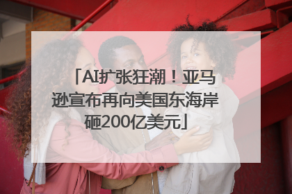 AI扩张狂潮！亚马逊宣布再向美国东海岸砸200亿美元