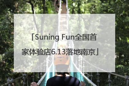 Suning Fun全国首家体验店6.13落地南京