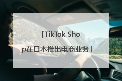 TikTok Shop在日本推出电商业务